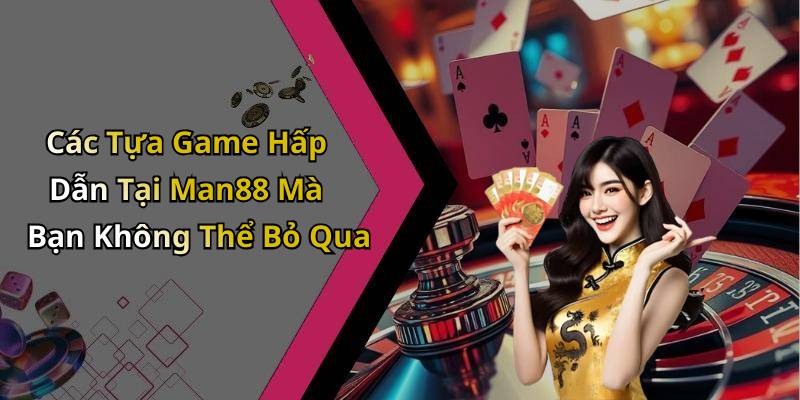 Các Tựa Game Hấp Dẫn Tại Man88 Mà Bạn Không Thể Bỏ Qua