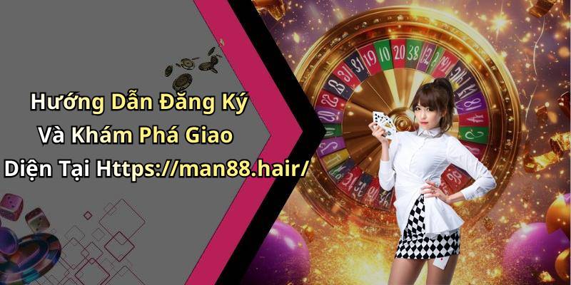 Hướng Dẫn Đăng Ký Và Khám Phá Giao Diện Tại Https://man88.hair/