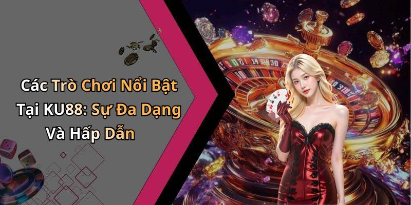 Các Trò Chơi Nổi Bật Tại KU88: Sự Đa Dạng Và Hấp Dẫn