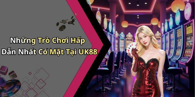 Những Trò Chơi Hấp Dẫn Nhất Có Mặt Tại UK88
