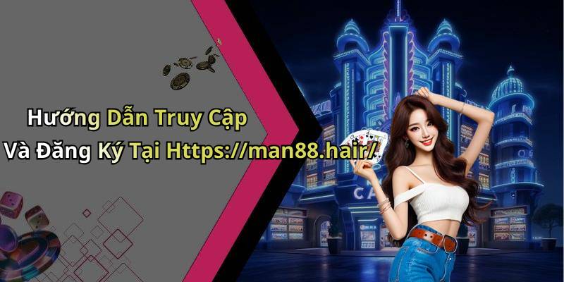 Hướng Dẫn Truy Cập Và Đăng Ký Tại Https://man88.hair/