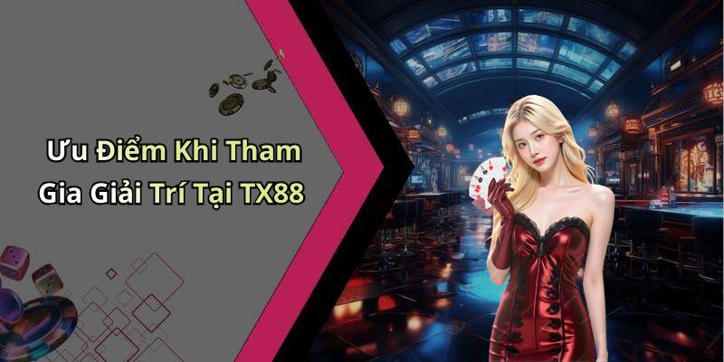 Ưu Điểm Khi Tham Gia Giải Trí Tại TX88