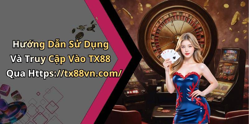 Hướng Dẫn Sử Dụng Và Truy Cập Vào TX88 Qua Https://tx88vn.com/