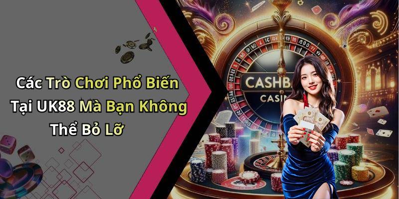 Các Trò Chơi Phổ Biến Tại UK88 Mà Bạn Không Thể Bỏ Lỡ