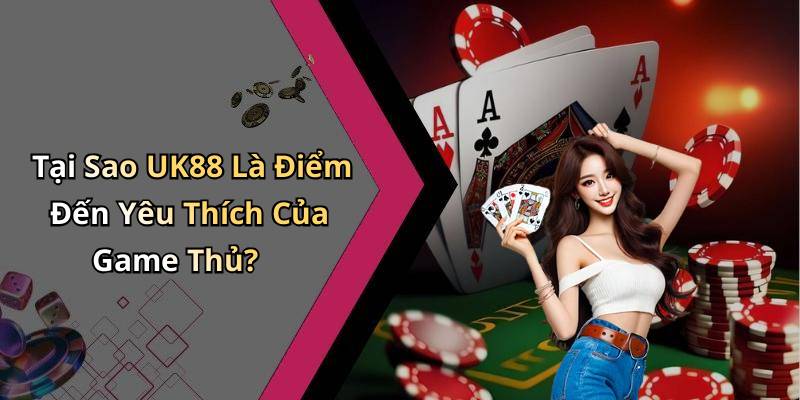 Tại Sao UK88 Là Điểm Đến Yêu Thích Của Game Thủ?
