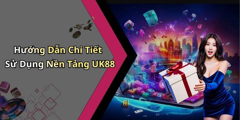 Hướng Dẫn Chi Tiết Sử Dụng Nền Tảng UK88