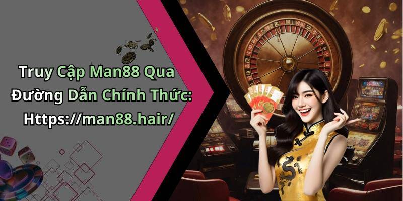 Truy Cập Man88 Qua Đường Dẫn Chính Thức: Https://man88.hair/