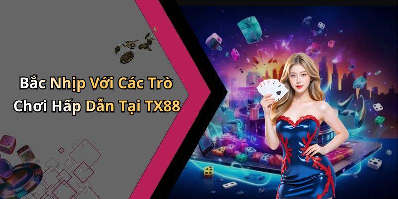 Bắc Nhịp Với Các Trò Chơi Hấp Dẫn Tại TX88