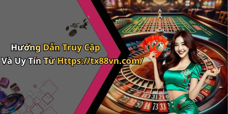Hướng Dẫn Truy Cập Và Uy Tín Từ Https://tx88vn.com/