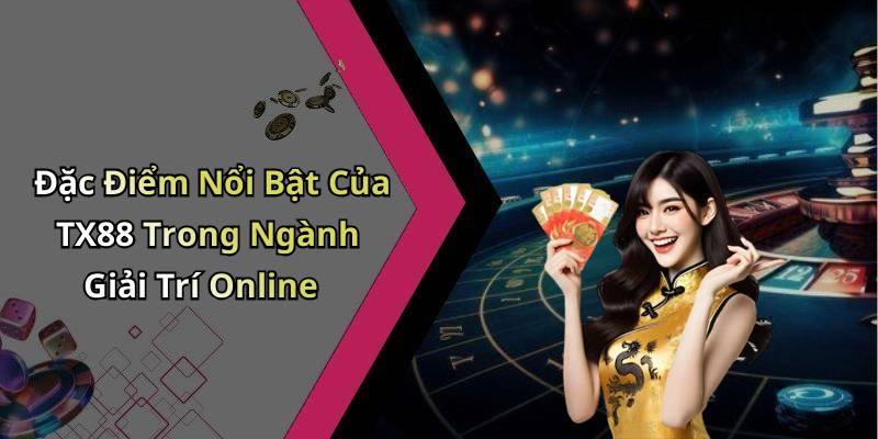 Đặc Điểm Nổi Bật Của TX88 Trong Ngành Giải Trí Online