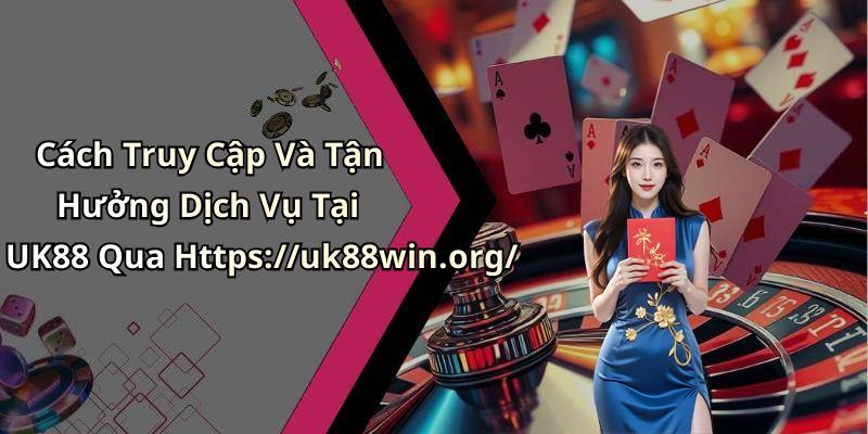 Cách Truy Cập Và Tận Hưởng Dịch Vụ Tại UK88 Qua Https://uk88win.org/