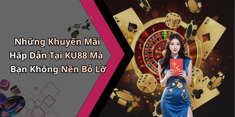 Những Khuyến Mãi Hấp Dẫn Tại KU88 Mà Bạn Không Nên Bỏ Lỡ