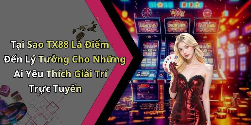 Tại Sao TX88 Là Điểm Đến Lý Tưởng Cho Những Ai Yêu Thích Giải Trí Trực Tuyến