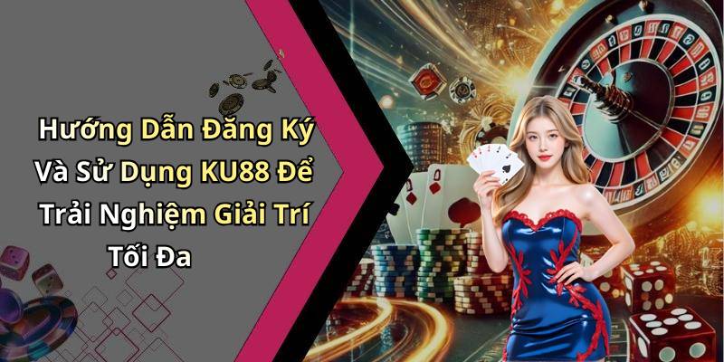 Hướng Dẫn Đăng Ký Và Sử Dụng KU88 Để Trải Nghiệm Giải Trí Tối Đa