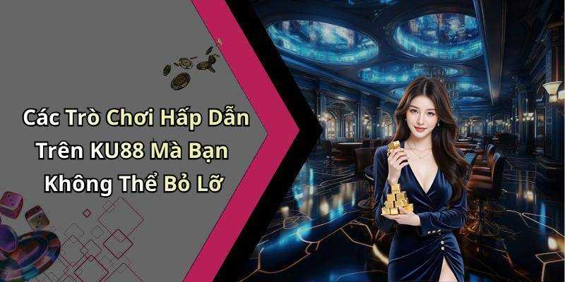 Các Trò Chơi Hấp Dẫn Trên KU88 Mà Bạn Không Thể Bỏ Lỡ