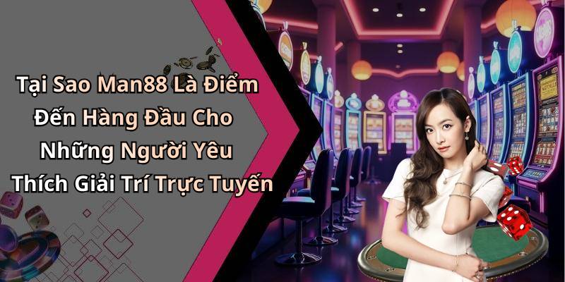 Tại Sao Man88 Là Điểm Đến Hàng Đầu Cho Những Người Yêu Thích Giải Trí Trực Tuyến