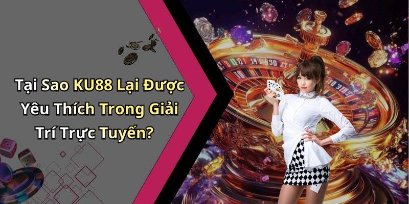 Tại Sao KU88 Lại Được Yêu Thích Trong Giải Trí Trực Tuyến?