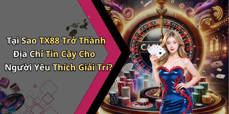 Tại Sao TX88 Trở Thành Địa Chỉ Tin Cậy Cho Người Yêu Thích Giải Trí?