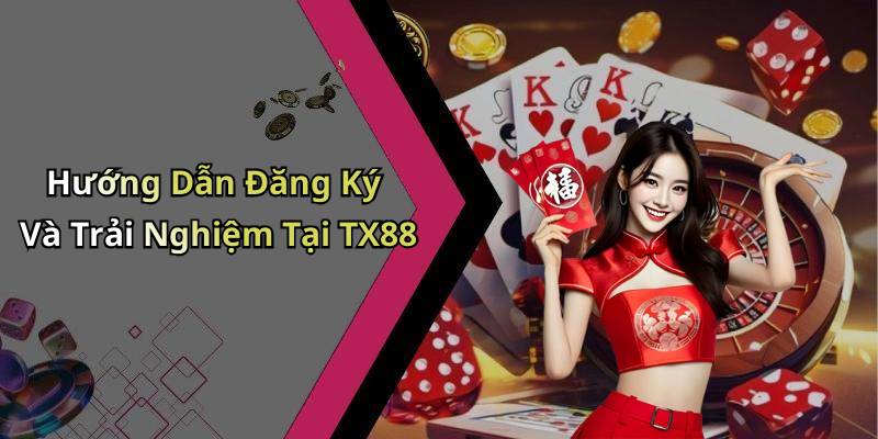 Hướng Dẫn Đăng Ký Và Trải Nghiệm Tại TX88