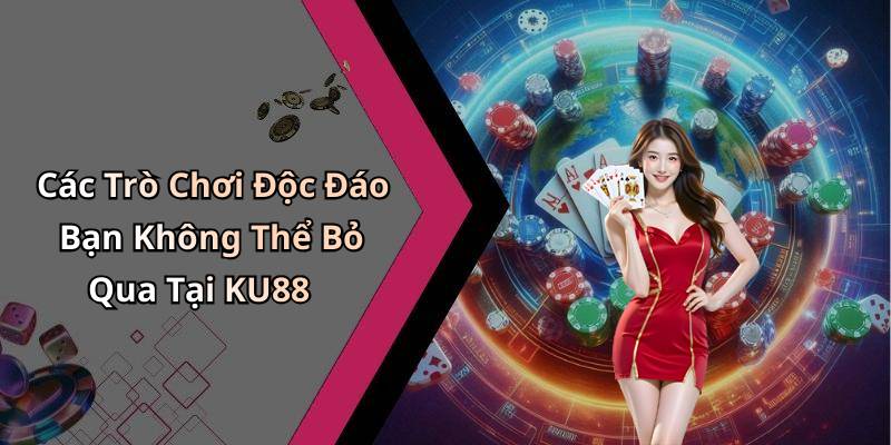 Các Trò Chơi Độc Đáo Bạn Không Thể Bỏ Qua Tại KU88
