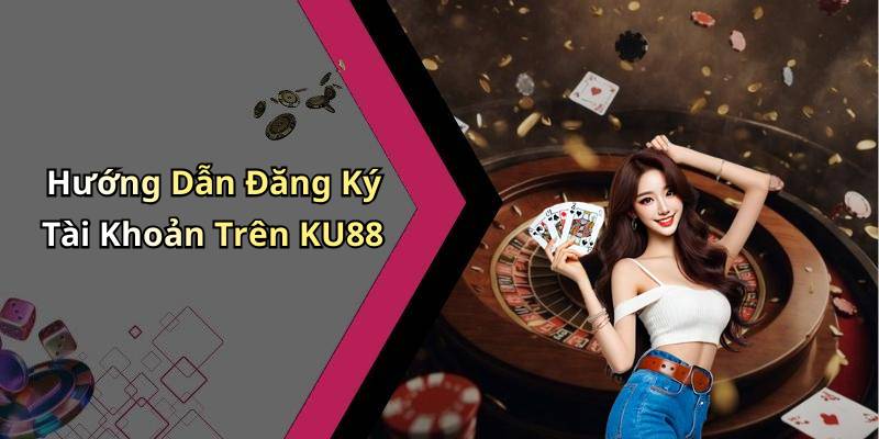 Hướng Dẫn Đăng Ký Tài Khoản Trên KU88
