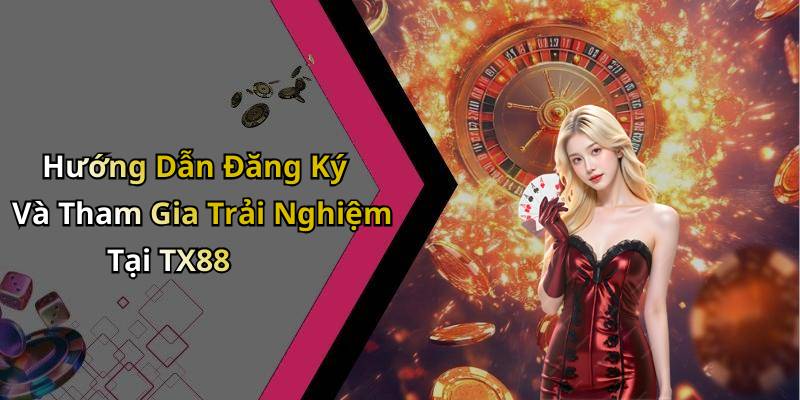 Hướng Dẫn Đăng Ký Và Tham Gia Trải Nghiệm Tại TX88