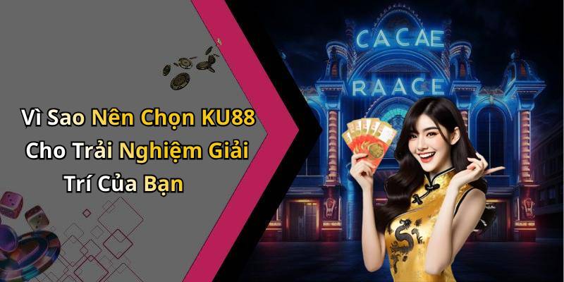 Vì Sao Nên Chọn KU88 Cho Trải Nghiệm Giải Trí Của Bạn