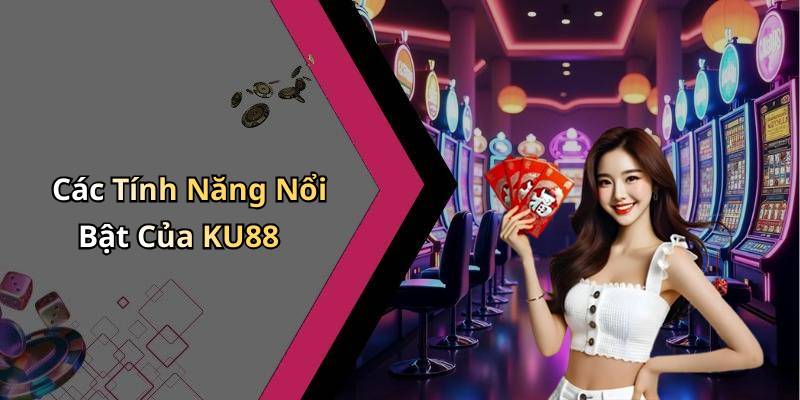 Các Tính Năng Nổi Bật Của KU88