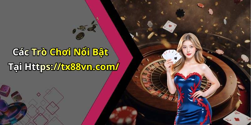 Các Trò Chơi Nổi Bật Tại Https://tx88vn.com/