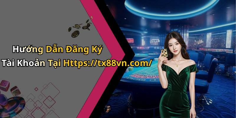 Hướng Dẫn Đăng Ký Tài Khoản Tại Https://tx88vn.com/