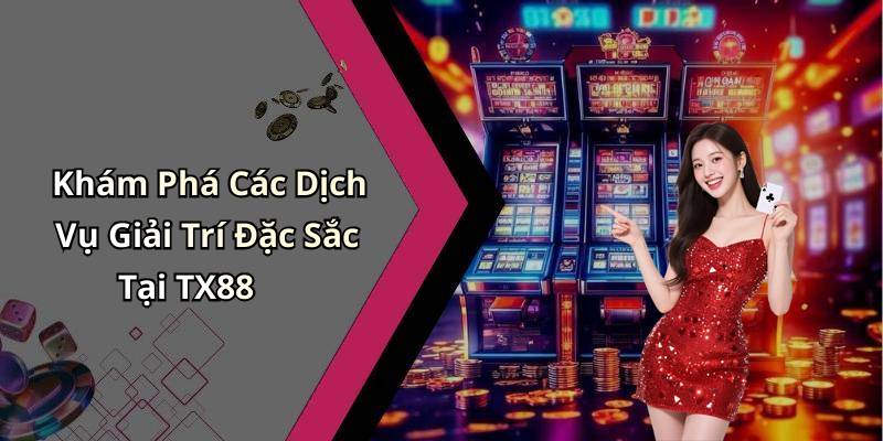 Khám Phá Các Dịch Vụ Giải Trí Đặc Sắc Tại TX88
