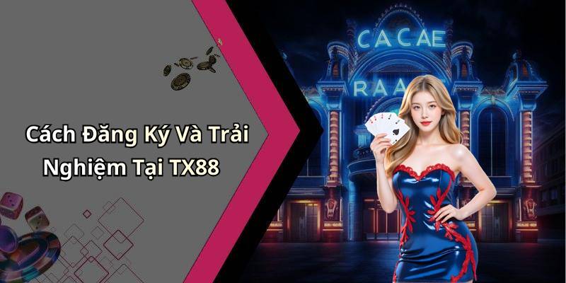 Cách Đăng Ký Và Trải Nghiệm Tại TX88