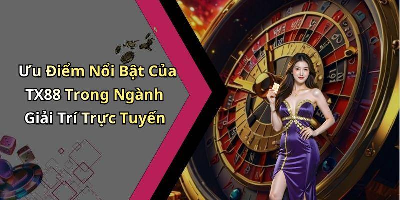 Ưu Điểm Nổi Bật Của TX88 Trong Ngành Giải Trí Trực Tuyến