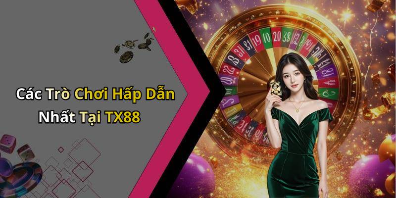 Các Trò Chơi Hấp Dẫn Nhất Tại TX88