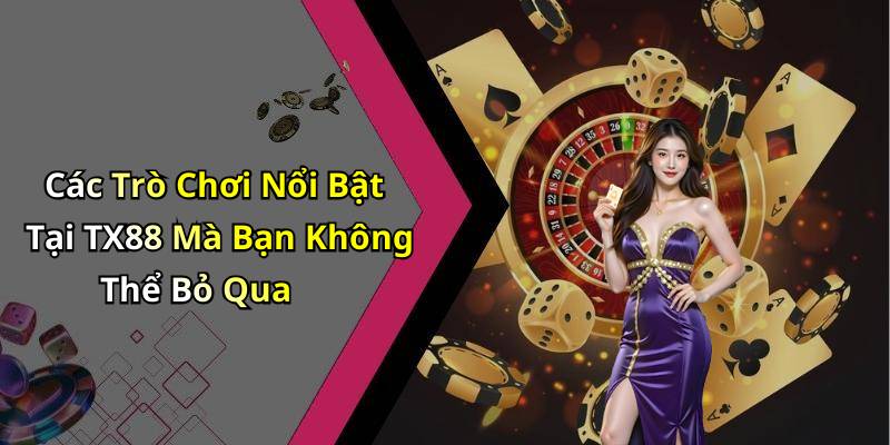 Các Trò Chơi Nổi Bật Tại TX88 Mà Bạn Không Thể Bỏ Qua