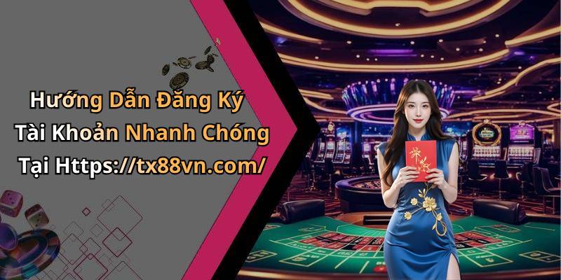 Hướng Dẫn Đăng Ký Tài Khoản Nhanh Chóng Tại Https://tx88vn.com/