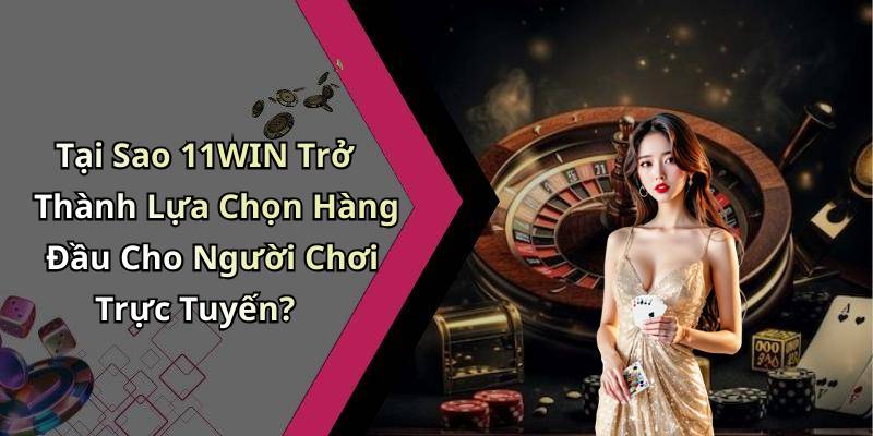 Tại Sao 11WIN Trở Thành Lựa Chọn Hàng Đầu Cho Người Chơi Trực Tuyến?