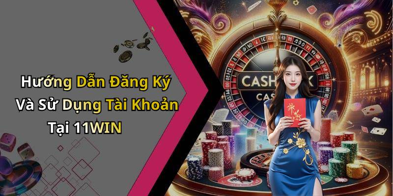 Hướng Dẫn Đăng Ký Và Sử Dụng Tài Khoản Tại 11WIN