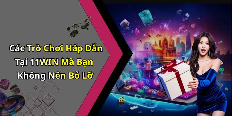 Các Trò Chơi Hấp Dẫn Tại 11WIN Mà Bạn Không Nên Bỏ Lỡ