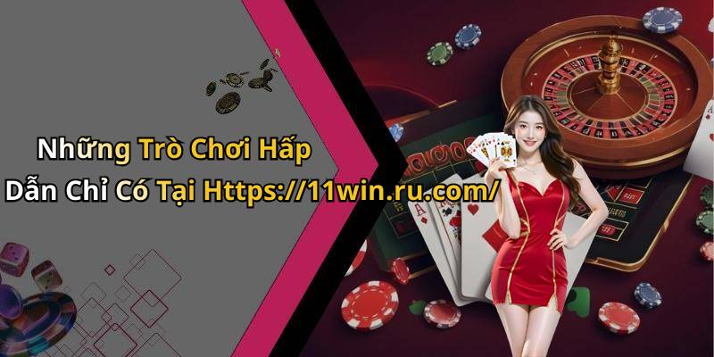 Những Trò Chơi Hấp Dẫn Chỉ Có Tại Https://11win.ru.com/