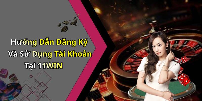 Hướng Dẫn Đăng Ký Và Sử Dụng Tài Khoản Tại 11WIN