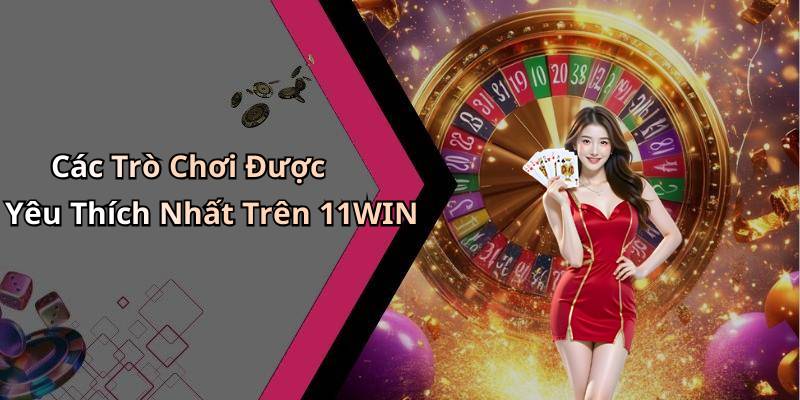 Các Trò Chơi Được Yêu Thích Nhất Trên 11WIN