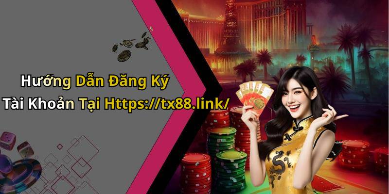 Hướng Dẫn Đăng Ký Tài Khoản Tại Https://tx88.link/