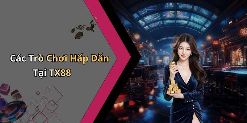 Các Trò Chơi Hấp Dẫn Tại TX88