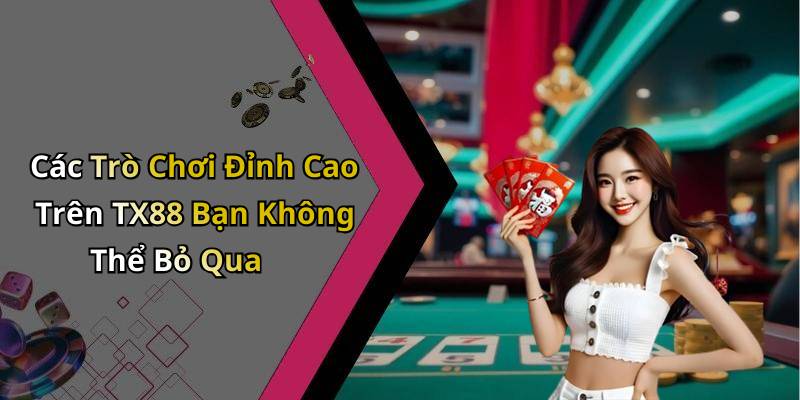 Các Trò Chơi Đỉnh Cao Trên TX88 Bạn Không Thể Bỏ Qua