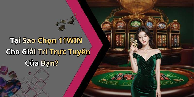 Tại Sao Chọn 11WIN Cho Giải Trí Trực Tuyến Của Bạn?