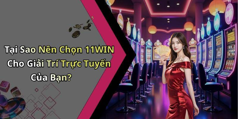 Tại Sao Nên Chọn 11WIN Cho Giải Trí Trực Tuyến Của Bạn?