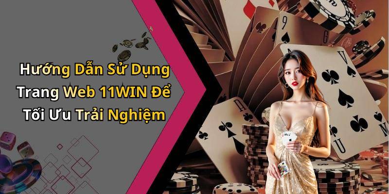 Hướng Dẫn Sử Dụng Trang Web 11WIN Để Tối Ưu Trải Nghiệm