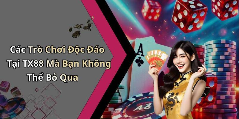 Các Trò Chơi Độc Đáo Tại TX88 Mà Bạn Không Thể Bỏ Qua