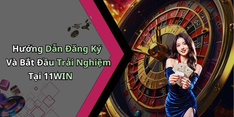 Hướng Dẫn Đăng Ký Và Bắt Đầu Trải Nghiệm Tại 11WIN
